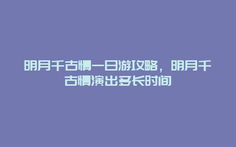明月千古情一日游攻略，明月千古情演出多长时间