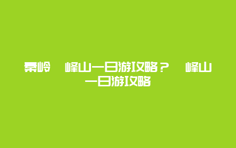 秦岭圭峰山一日游攻略？圭峰山一日游攻略
