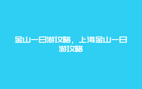 金山一日游攻略，上海金山一日游攻略