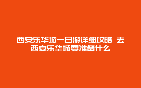 西安乐华城一日游详细攻略 去西安乐华城要准备什么