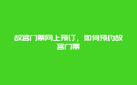 故宫门票网上预订，如何预约故宫门票