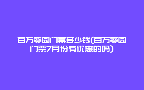 百万葵园门票多少钱(百万葵园门票7月份有优惠的吗)