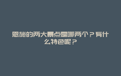 恩施的两大景点是哪两个？有什么特色呢？