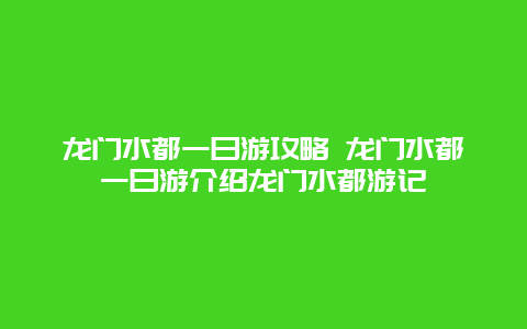 龙门水都一日游攻略 龙门水都一日游介绍龙门水都游记