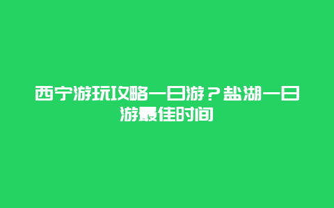 西宁游玩攻略一日游？盐湖一日游最佳时间