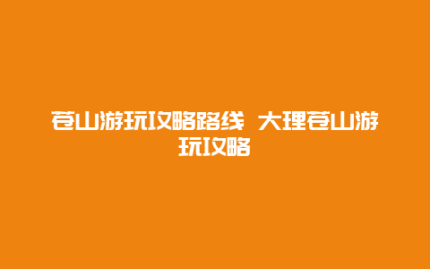 苍山游玩攻略路线 大理苍山游玩攻略
