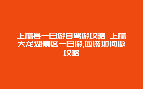 上林县一日游自驾游攻略 上林大龙湖景区一日游,应该如何做攻略