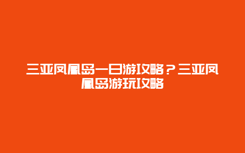 三亚凤凰岛一日游攻略？三亚凤凰岛游玩攻略