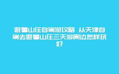 避暑山庄自驾游攻略 从天津自驾去避暑山庄三天游周边怎样玩好