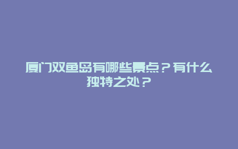 厦门双鱼岛有哪些景点？有什么独特之处？
