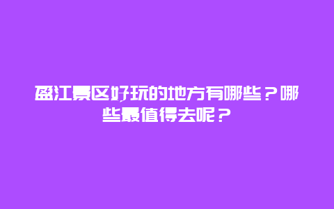 盈江景区好玩的地方有哪些？哪些最值得去呢？