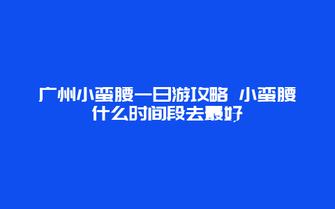 广州小蛮腰一日游攻略 小蛮腰什么时间段去最好