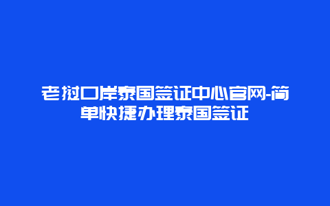 老挝口岸泰国签证中心官网-简单快捷办理泰国签证