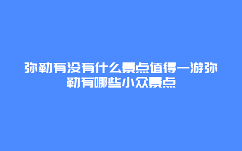 弥勒有没有什么景点值得一游弥勒有哪些小众景点