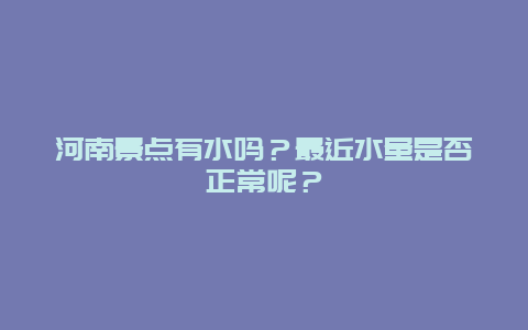 河南景点有水吗？最近水量是否正常呢？