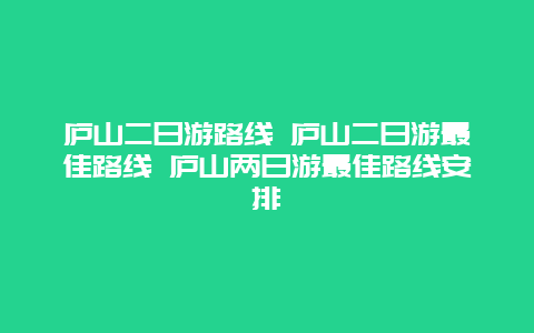 庐山二日游路线 庐山二日游最佳路线 庐山两日游最佳路线安排