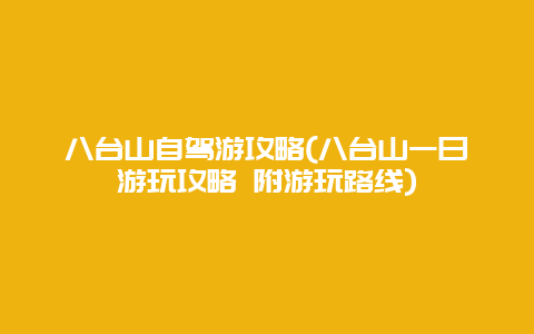 八台山自驾游攻略(八台山一日游玩攻略 附游玩路线)