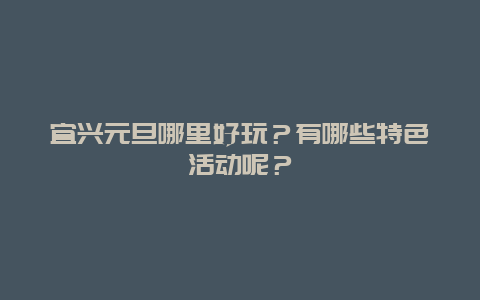 宜兴元旦哪里好玩？有哪些特色活动呢？