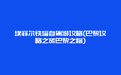 埃菲尔铁塔自驾游攻略(巴黎攻略之旅巴黎之路)