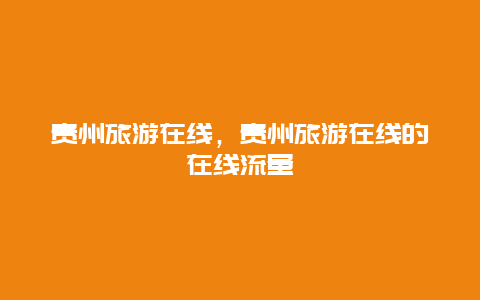 贵州旅游在线，贵州旅游在线的在线流量