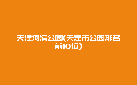 天津河滨公园(天津市公园排名前10位)