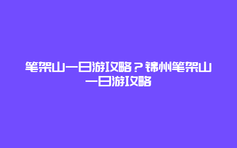 笔架山一日游攻略？锦州笔架山一日游攻略