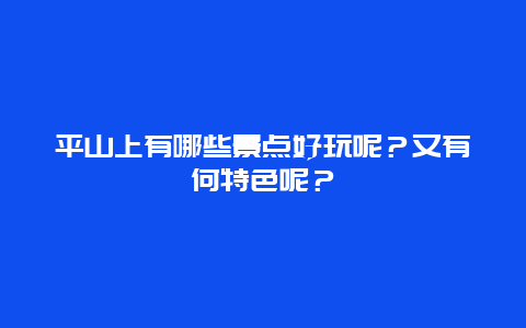 平山上有哪些景点好玩呢？又有何特色呢？