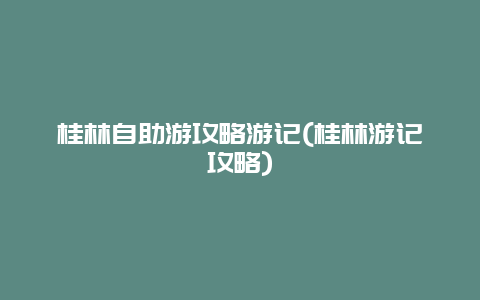 桂林自助游攻略游记(桂林游记攻略)