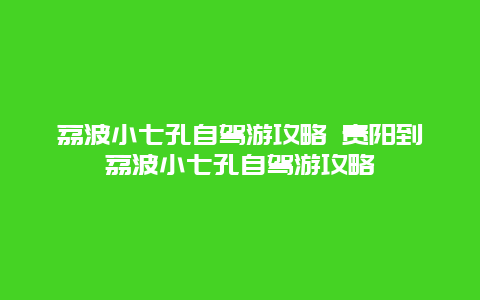 荔波小七孔自驾游攻略 贵阳到荔波小七孔自驾游攻略