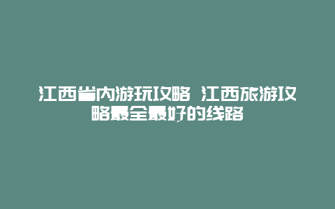 江西省内游玩攻略 江西旅游攻略最全最好的线路