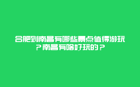 合肥到南昌有哪些景点值得游玩？南昌有啥好玩的？