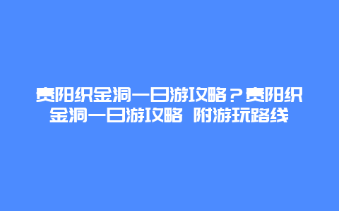 贵阳织金洞一日游攻略？贵阳织金洞一日游攻略 附游玩路线