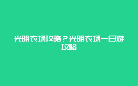 光明农场攻略？光明农场一日游攻略