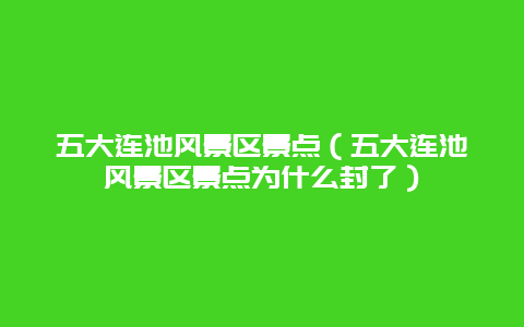 五大连池风景区景点（五大连池风景区景点为什么封了）