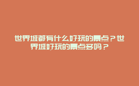 世界城都有什么好玩的景点？世界城好玩的景点多吗？