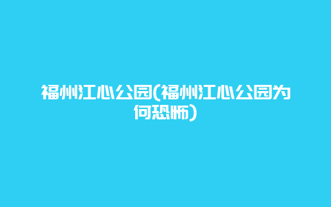 福州江心公园(福州江心公园为何恐怖)
