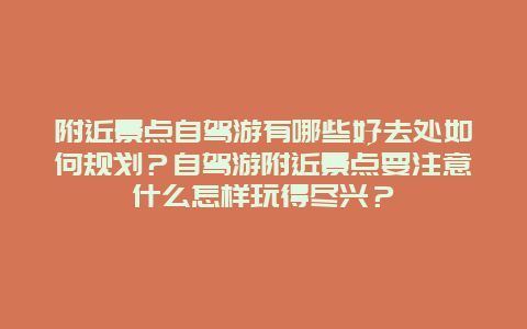 附近景点自驾游有哪些好去处如何规划？自驾游附近景点要注意什么怎样玩得尽兴？