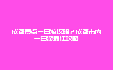 成都景点一日游攻略？成都市内一日游最佳攻略