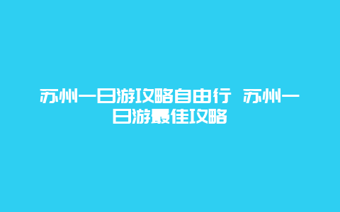 苏州一日游攻略自由行 苏州一日游最佳攻略