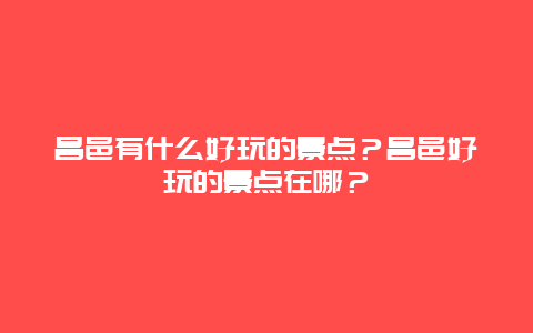 昌邑有什么好玩的景点？昌邑好玩的景点在哪？