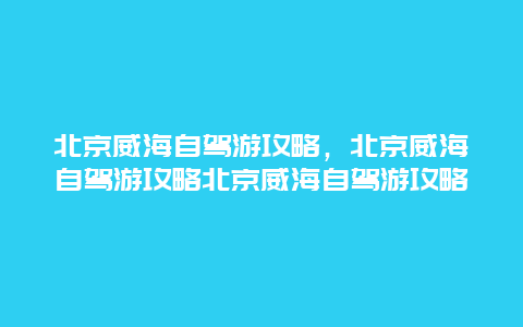 北京威海自驾游攻略，北京威海自驾游攻略北京威海自驾游攻略