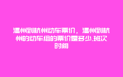 温州到杭州动车票价，温州到杭州的动车组的票价是多少.班次时间