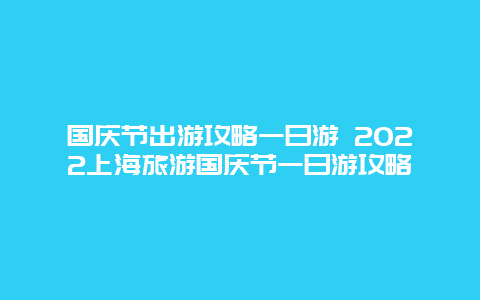 国庆节出游攻略一日游 2022上海旅游国庆节一日游攻略