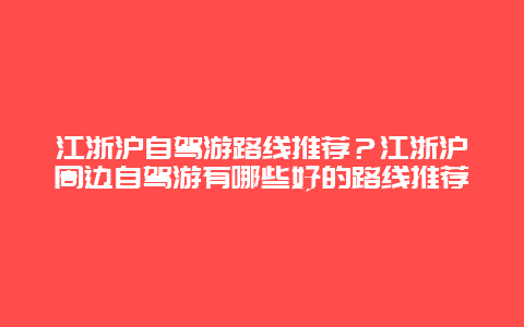 江浙沪自驾游路线推荐？江浙沪周边自驾游有哪些好的路线推荐