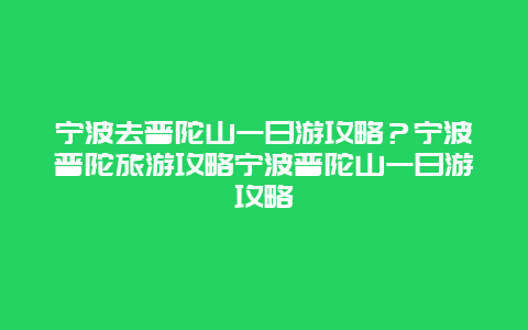 宁波去普陀山一日游攻略？宁波普陀旅游攻略宁波普陀山一日游攻略