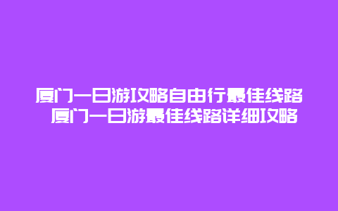 厦门一日游攻略自由行最佳线路 厦门一日游最佳线路详细攻略