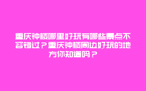 重庆钟楼哪里好玩有哪些景点不容错过？重庆钟楼周边好玩的地方你知道吗？