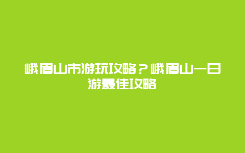 峨眉山市游玩攻略？峨眉山一日游最佳攻略