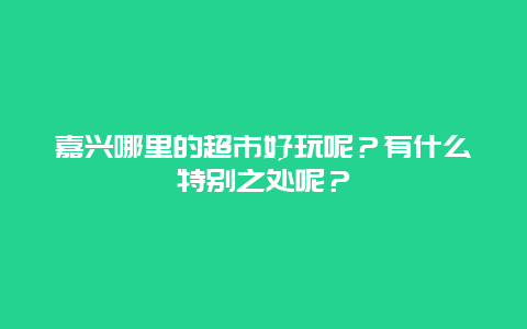 嘉兴哪里的超市好玩呢？有什么特别之处呢？