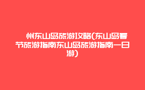 漳州东山岛旅游攻略(东山岛春节旅游指南东山岛旅游指南一日游)
